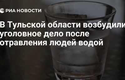 В Тульской области возбудили уголовное дело после отравления людей водой