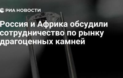 Россия и Африка обсудили сотрудничество по рынку драгоценных камней