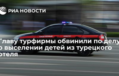 Главу турфирмы обвинили по делу о выселении детей из турецкого отеля