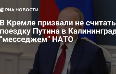 В Кремле призвали не считать поездку Путина в Калининград "месседжем" НАТО