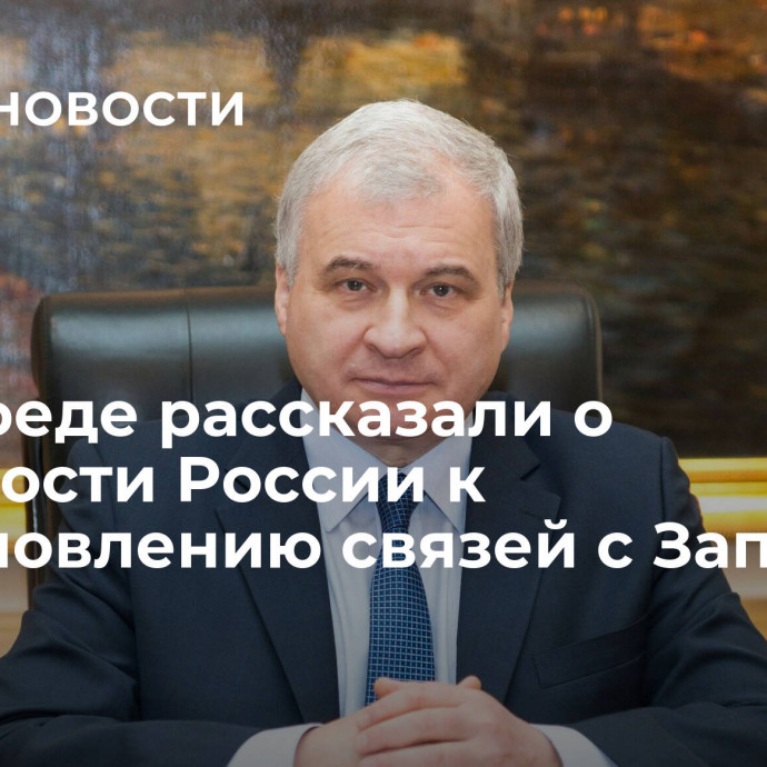 В Совфеде рассказали о готовности России к возобновлению связей с Западом