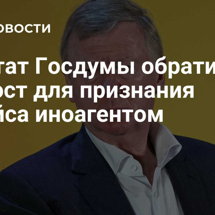 Депутат Госдумы обратится в Минюст для признания Чубайса иноагентом