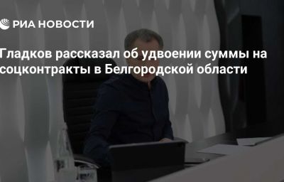 Гладков рассказал об удвоении суммы на соцконтракты в Белгородской области