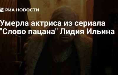 Умерла актриса из сериала "Слово пацана" Лидия Ильина