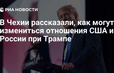 В Чехии рассказали, как могут измениться отношения США и России при Трампе