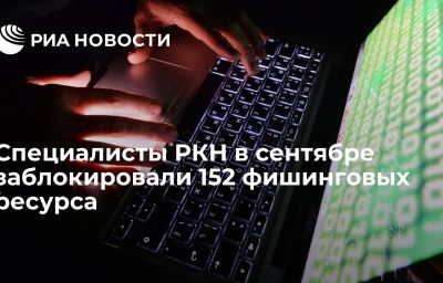 Специалисты РКН в сентябре заблокировали 152 фишинговых ресурса