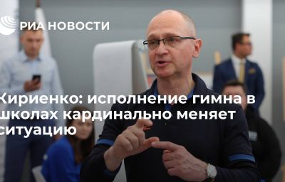 Кириенко: исполнение гимна в школах кардинально меняет ситуацию