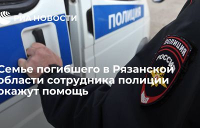 Семье погибшего в Рязанской области сотрудника полиции окажут помощь