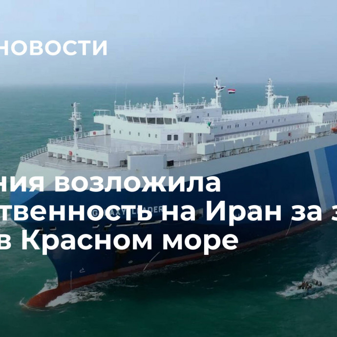 Британия возложила ответственность на Иран за захват судна в Красном море