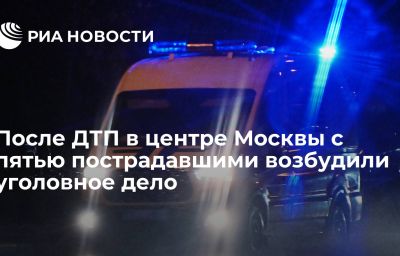 После ДТП в центре Москвы с пятью пострадавшими возбудили уголовное дело