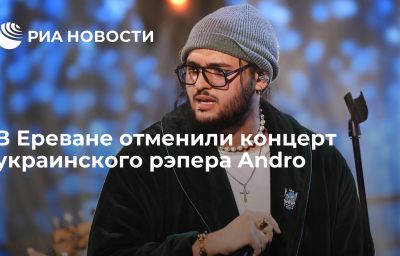 В Ереване отменили концерт украинского рэпера Andro