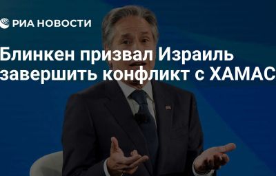 Блинкен призвал Израиль завершить конфликт с ХАМАС