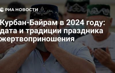 Курбан-Байрам в 2024 году: дата и традиции праздника жертвоприношения