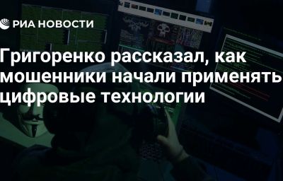 Григоренко рассказал, как мошенники начали применять цифровые технологии