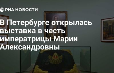 В Петербурге открылась выставка в честь императрицы Марии Александровны