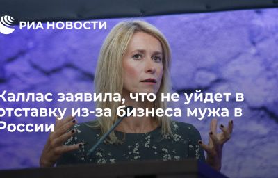 Каллас заявила, что не уйдет в отставку из-за бизнеса мужа в России