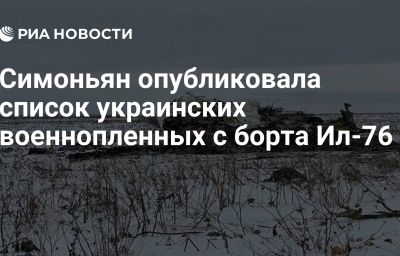 Симоньян опубликовала список украинских военнопленных с борта Ил-76