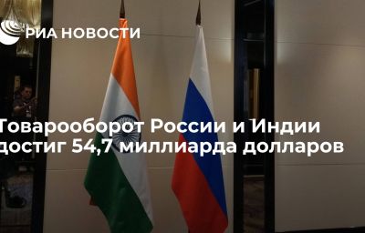 Товарооборот России и Индии достиг 54,7 миллиарда долларов