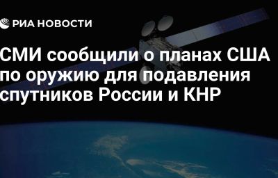 СМИ сообщили о планах США по оружию для подавления спутников России и КНР