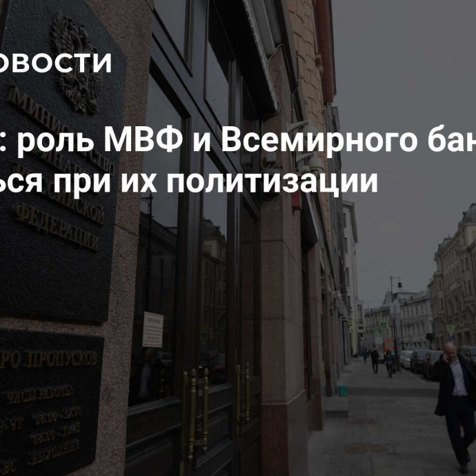 Минфин: роль МВФ и Всемирного банка будет снижаться при их политизации