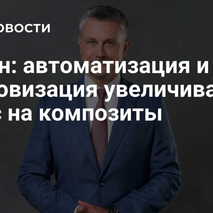 Тюнин: автоматизация и цифровизация увеличивают спрос на композиты