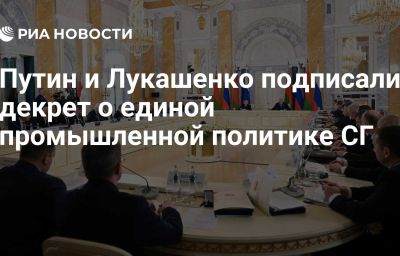 Путин и Лукашенко подписали декрет о единой промышленной политике СГ