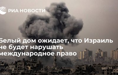 Белый дом ожидает, что Израиль не будет нарушать международное право