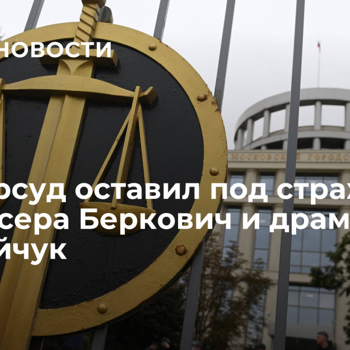 Мосгорсуд оставил под стражей режиссера Беркович и драматурга Петрийчук