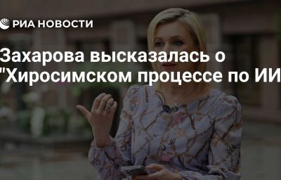 Захарова высказалась о "Хиросимском процессе по ИИ"