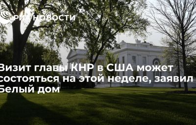 Визит главы КНР в США может состояться на этой неделе, заявил Белый дом