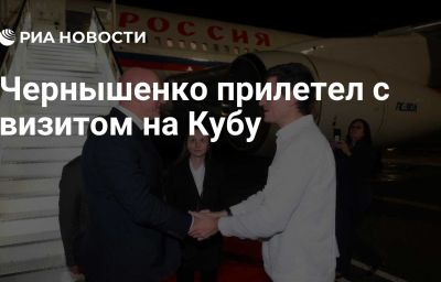 Чернышенко прилетел с визитом на Кубу