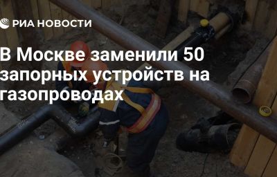 В Москве заменили 50 запорных устройств на газопроводах