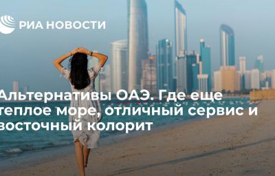 Альтернативы ОАЭ. Где еще теплое море, отличный сервис и восточный колорит