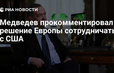 Медведев прокомментировал решение Европы сотрудничать с США