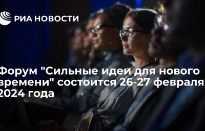 Форум "Сильные идеи для нового времени" состоится 26-27 февраля 2024 года