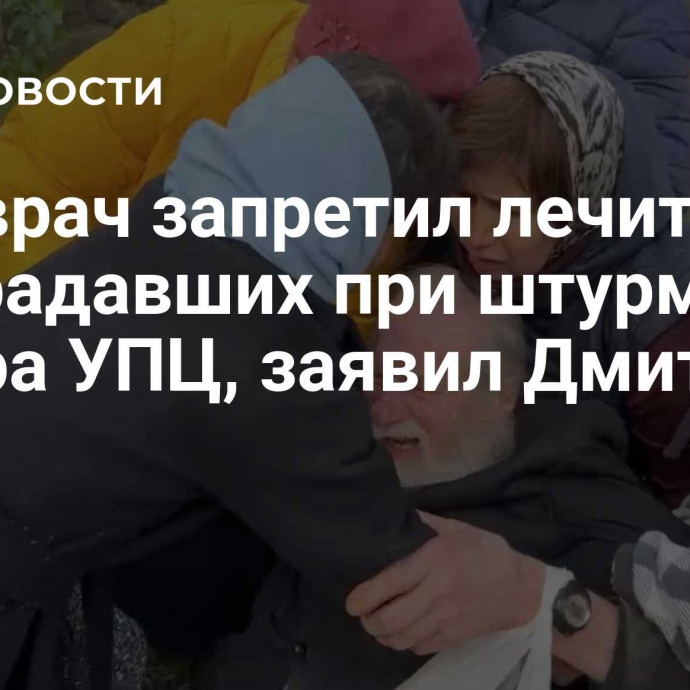 Главврач запретил лечить пострадавших при штурме собора УПЦ, заявил Дмитрук