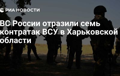 ВС России отразили семь контратак ВСУ в Харьковской области