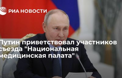 Путин приветствовал участников съезда "Национальная медицинская палата"