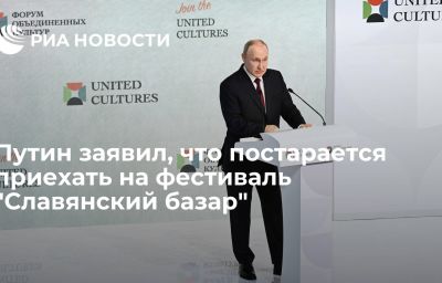 Путин заявил, что постарается приехать на фестиваль "Славянский базар"