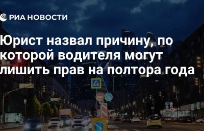 Юрист назвал причину, по которой водителя могут лишить прав на полтора года