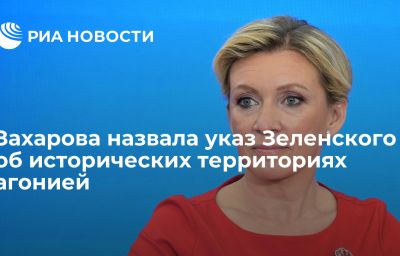 Захарова назвала указ Зеленского об исторических территориях агонией