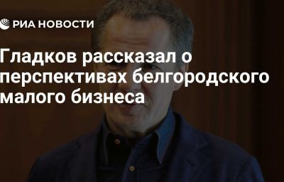 Гладков рассказал о перспективах белгородского малого бизнеса