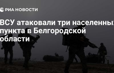 ВСУ атаковали три населенных пункта в Белгородской области