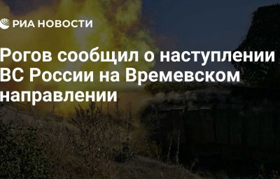 Рогов сообщил о наступлении ВС России на Времевском направлении