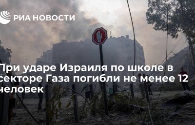 При ударе Израиля по школе в секторе Газа погибли не менее 12 человек