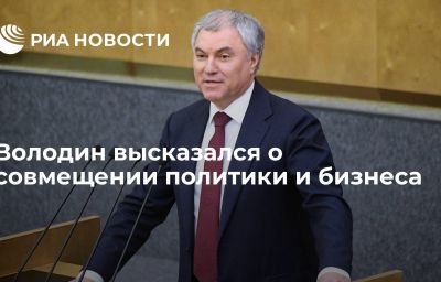 Володин высказался о совмещении политики и бизнеса