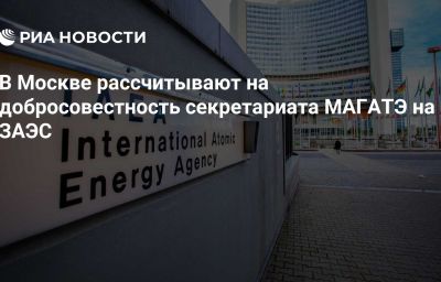 В Москве рассчитывают на добросовестность секретариата МАГАТЭ на ЗАЭС