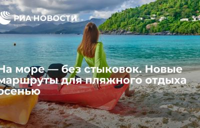 На море — без стыковок. Новые маршруты для пляжного отдыха осенью