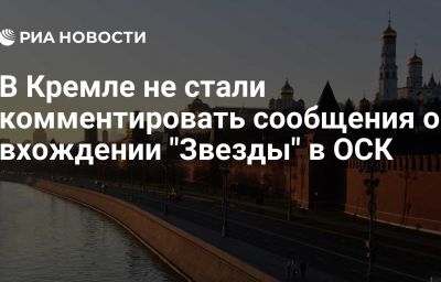 В Кремле не стали комментировать сообщения о вхождении "Звезды" в ОСК