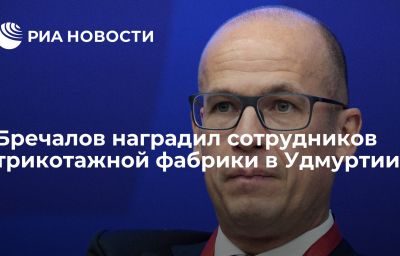 Бречалов наградил сотрудников трикотажной фабрики в Удмуртии